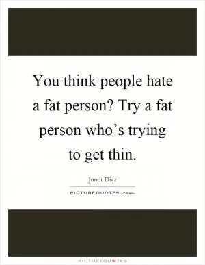 You think people hate a fat person? Try a fat person who’s trying to get thin Picture Quote #1