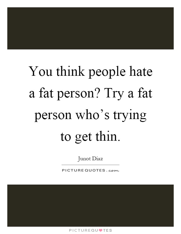 You think people hate a fat person? Try a fat person who's trying to get thin Picture Quote #1