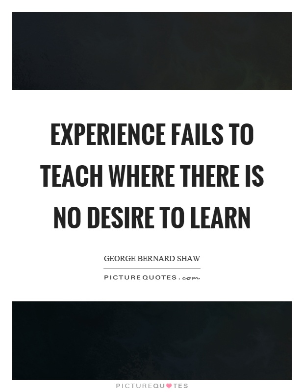 Experience fails to teach where there is no desire to learn Picture Quote #1