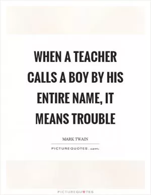 When a teacher calls a boy by his entire name, it means trouble Picture Quote #1