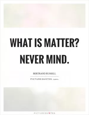 What is matter? Never mind Picture Quote #1