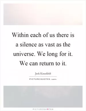 Within each of us there is a silence as vast as the universe. We long for it. We can return to it Picture Quote #1