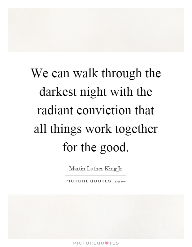 We can walk through the darkest night with the radiant conviction that all things work together for the good Picture Quote #1