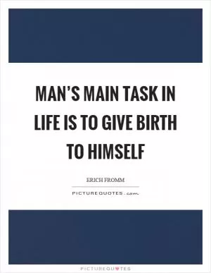 Man’s main task in life is to give birth to himself Picture Quote #1