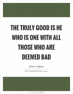 The truly good is he who is one with all those who are deemed bad Picture Quote #1