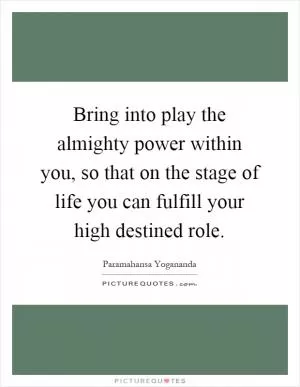 Bring into play the almighty power within you, so that on the stage of life you can fulfill your high destined role Picture Quote #1
