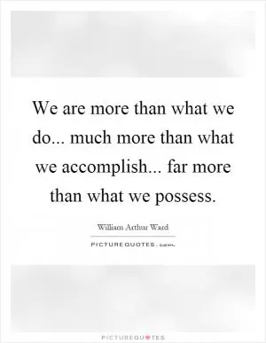 We are more than what we do... much more than what we accomplish... far more than what we possess Picture Quote #1