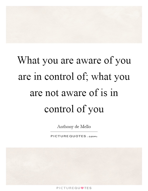 What you are aware of you are in control of; what you are not aware of is in control of you Picture Quote #1