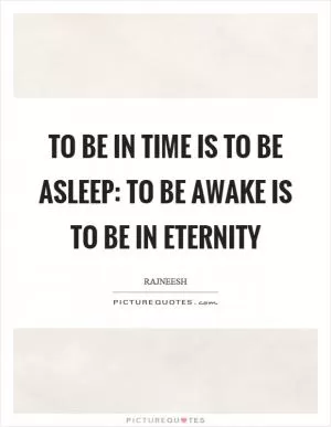 To be in time is to be asleep: to be awake is to be in eternity Picture Quote #1