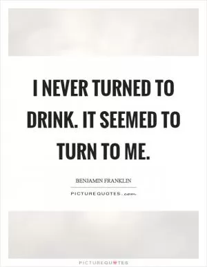 I never turned to drink. It seemed to turn to me Picture Quote #1