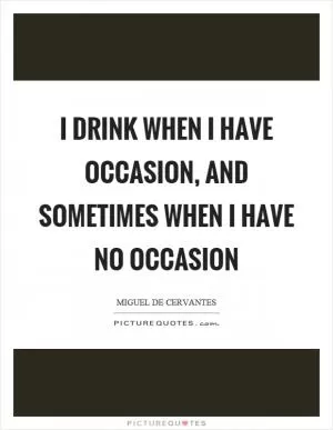 I drink when I have occasion, and sometimes when I have no occasion Picture Quote #1