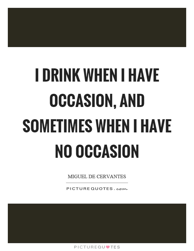 I drink when I have occasion, and sometimes when I have no occasion Picture Quote #1