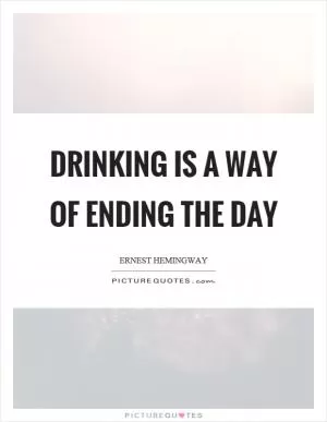 Drinking is a way of ending the day Picture Quote #1