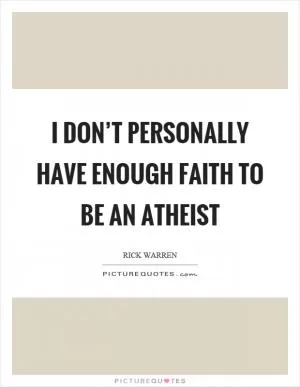 I don’t personally have enough faith to be an atheist Picture Quote #1