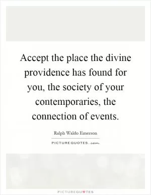 Accept the place the divine providence has found for you, the society of your contemporaries, the connection of events Picture Quote #1