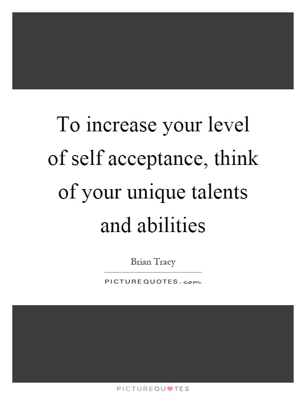 To increase your level of self acceptance, think of your unique talents and abilities Picture Quote #1