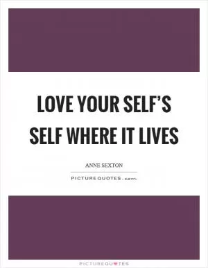 Love your self’s self where it lives Picture Quote #1