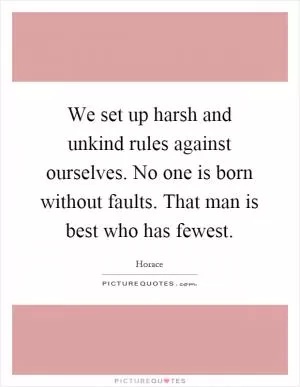 We set up harsh and unkind rules against ourselves. No one is born without faults. That man is best who has fewest Picture Quote #1