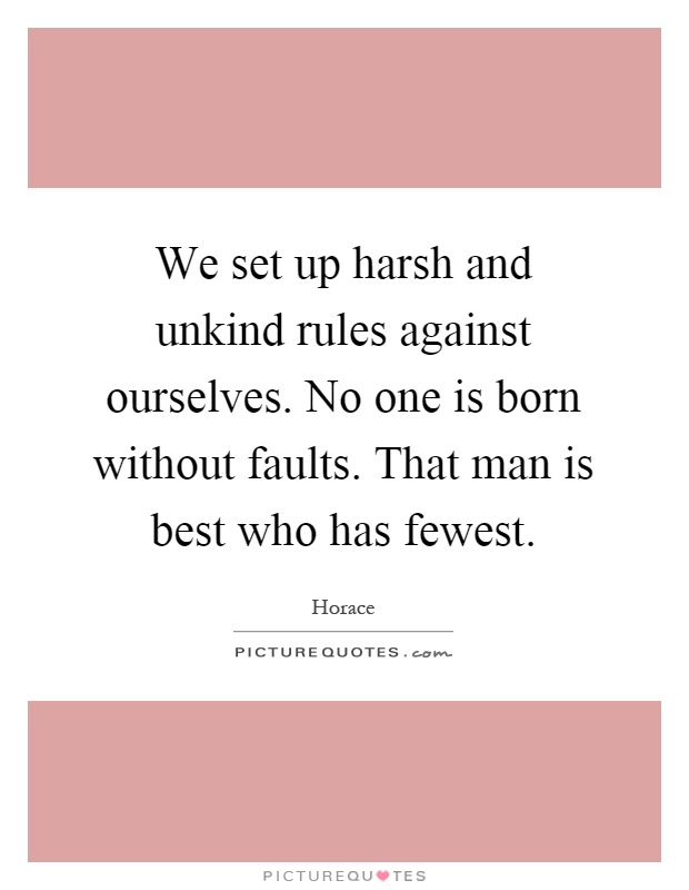We set up harsh and unkind rules against ourselves. No one is born without faults. That man is best who has fewest Picture Quote #1