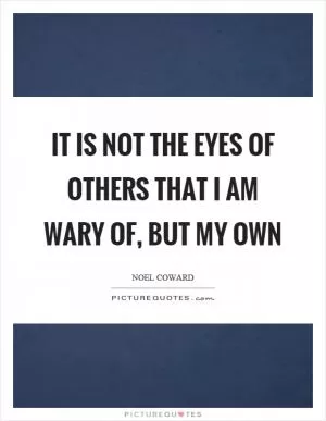 It is not the eyes of others that I am wary of, but my own Picture Quote #1