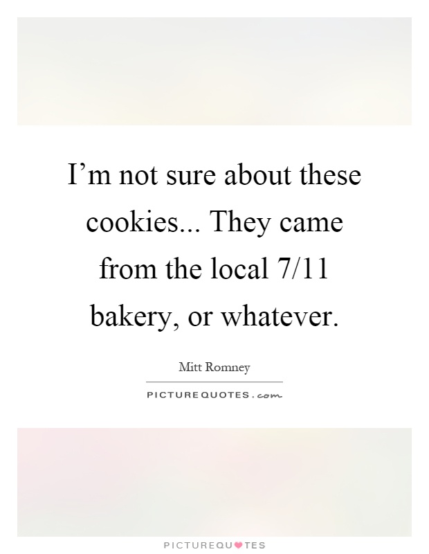 I'm not sure about these cookies... They came from the local 7/11 bakery, or whatever Picture Quote #1