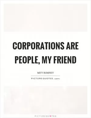 Corporations are people, my friend Picture Quote #1