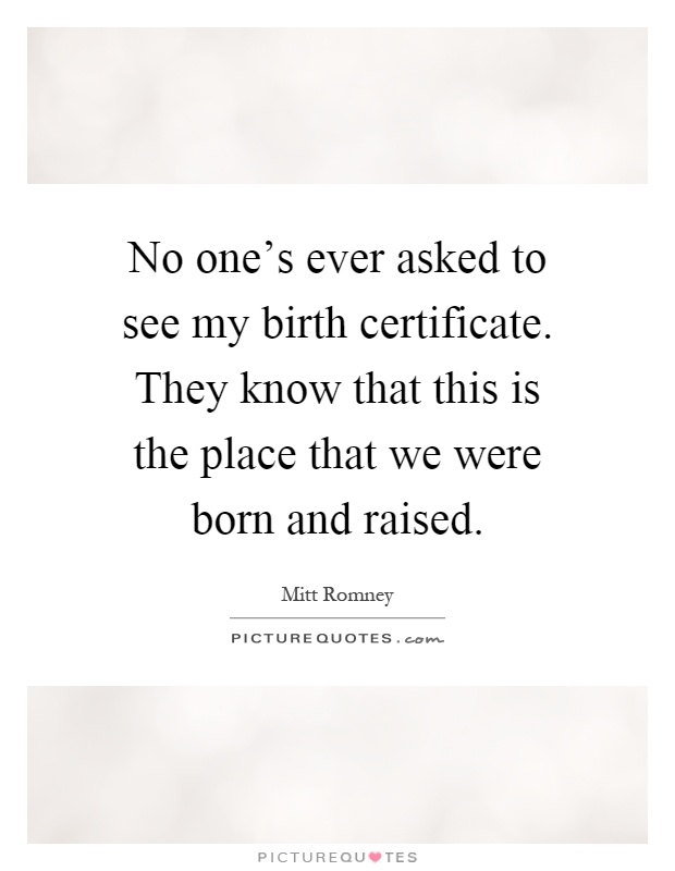 No one's ever asked to see my birth certificate. They know that this is the place that we were born and raised Picture Quote #1