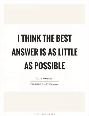 I think the best answer is as little as possible Picture Quote #1