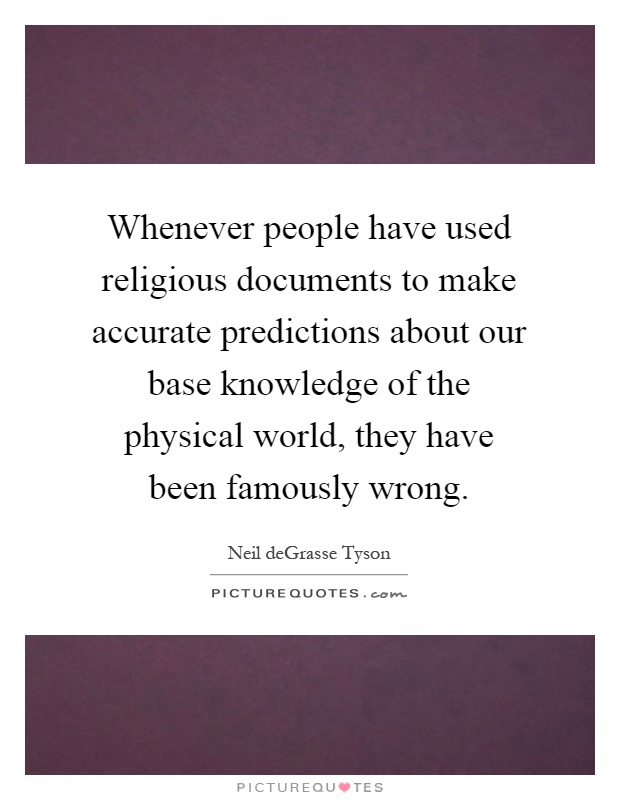 Whenever people have used religious documents to make accurate predictions about our base knowledge of the physical world, they have been famously wrong Picture Quote #1