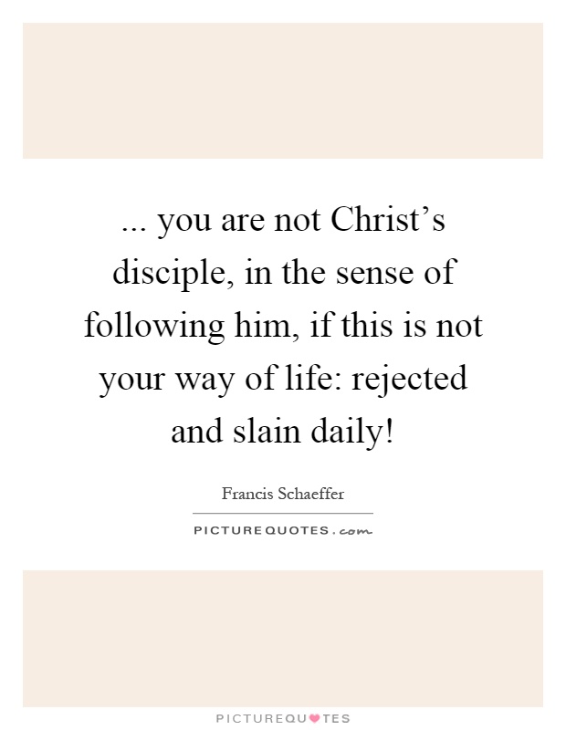 ... you are not Christ's disciple, in the sense of following him, if this is not your way of life: rejected and slain daily! Picture Quote #1