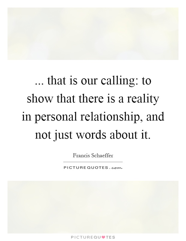 ... that is our calling: to show that there is a reality in personal relationship, and not just words about it Picture Quote #1