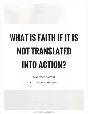 What is faith if it is not translated into action? Picture Quote #1