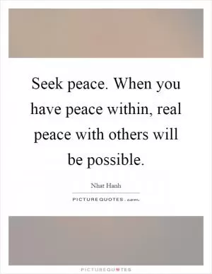 Seek peace. When you have peace within, real peace with others will be possible Picture Quote #1