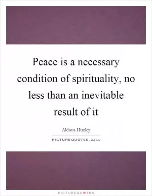 Peace is a necessary condition of spirituality, no less than an inevitable result of it Picture Quote #1