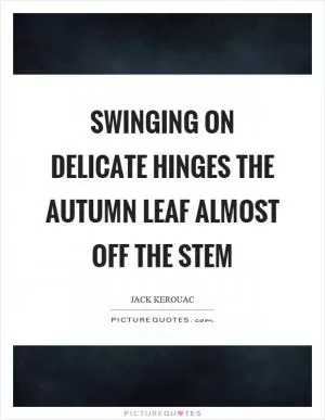Swinging on delicate hinges the autumn leaf almost off the stem Picture Quote #1