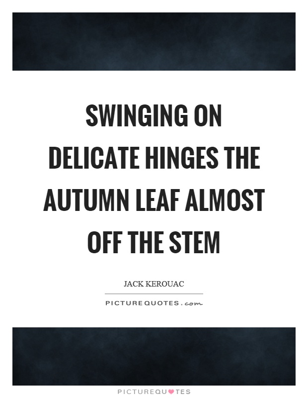 Swinging on delicate hinges the autumn leaf almost off the stem Picture Quote #1