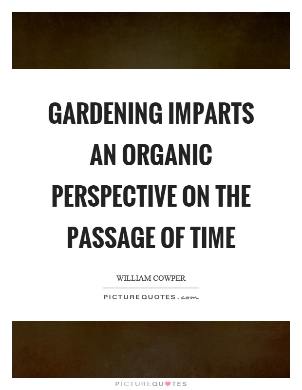 Gardening imparts an organic perspective on the passage of time Picture Quote #1