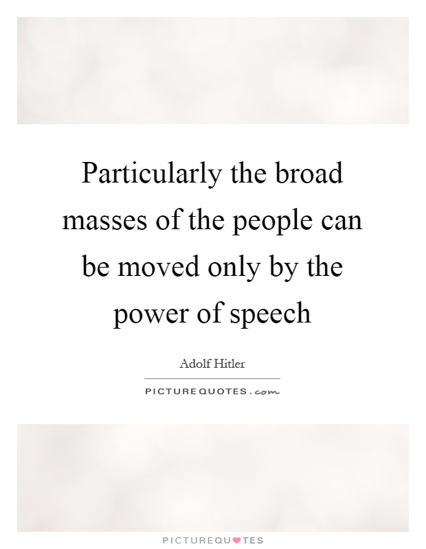 Particularly the broad masses of the people can be moved only by the power of speech Picture Quote #1