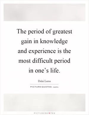 The period of greatest gain in knowledge and experience is the most difficult period in one’s life Picture Quote #1