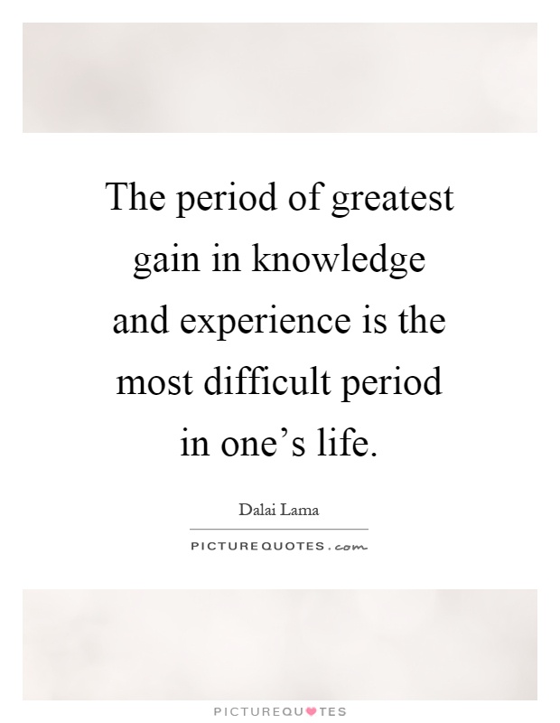 The period of greatest gain in knowledge and experience is the most difficult period in one's life Picture Quote #1