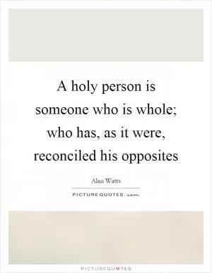 A holy person is someone who is whole; who has, as it were, reconciled his opposites Picture Quote #1