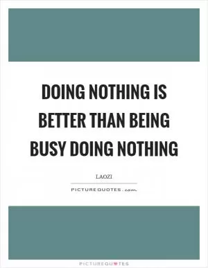 Doing nothing is better than being busy doing nothing Picture Quote #1