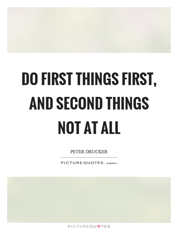 Do first things first, and second things not at all Picture Quote #1