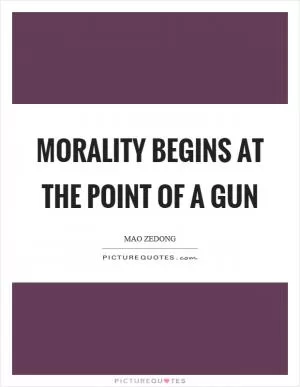 Morality begins at the point of a gun Picture Quote #1