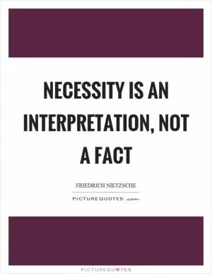 Necessity is an interpretation, not a fact Picture Quote #1