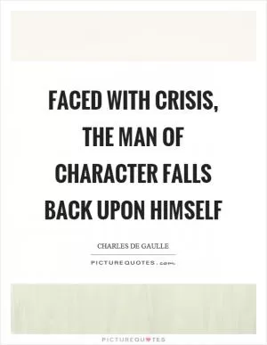 Faced with crisis, the man of character falls back upon himself Picture Quote #1