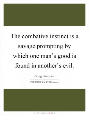 The combative instinct is a savage prompting by which one man’s good is found in another’s evil Picture Quote #1