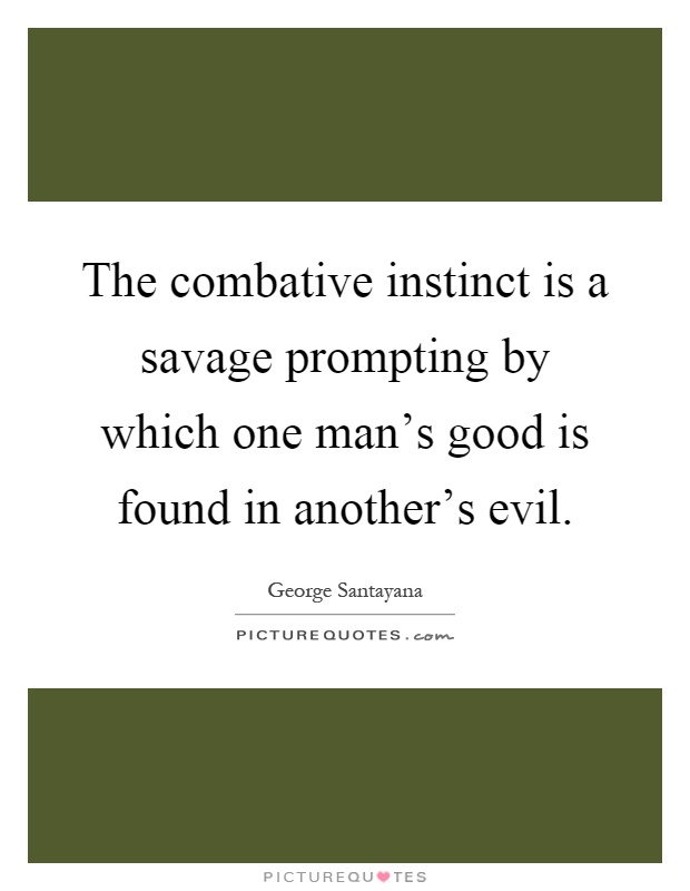 The combative instinct is a savage prompting by which one man's good is found in another's evil Picture Quote #1