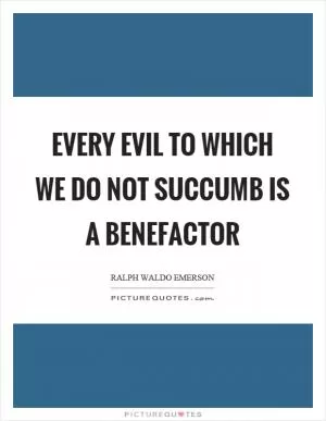 Every evil to which we do not succumb is a benefactor Picture Quote #1