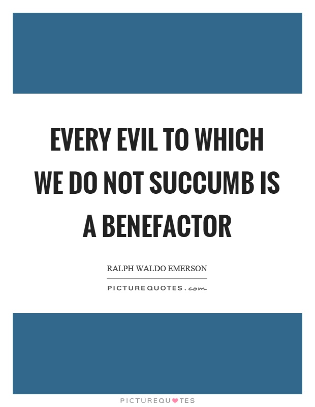 Every evil to which we do not succumb is a benefactor Picture Quote #1